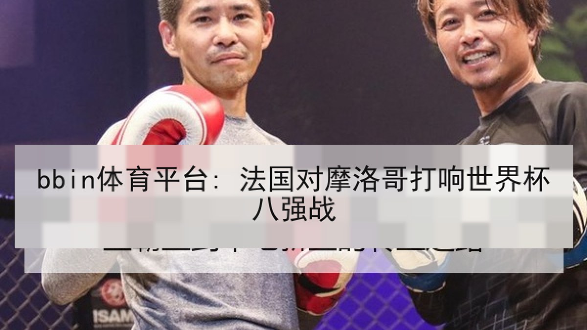 bbin体育平台: 法国对摩洛哥打响世界杯八强战